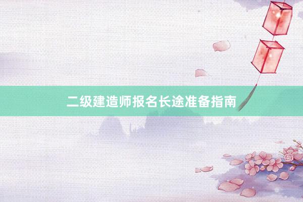二级建造师报名长途准备指南