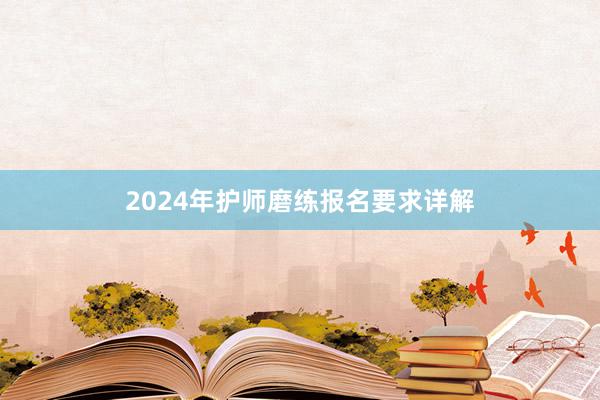 2024年护师磨练报名要求详解
