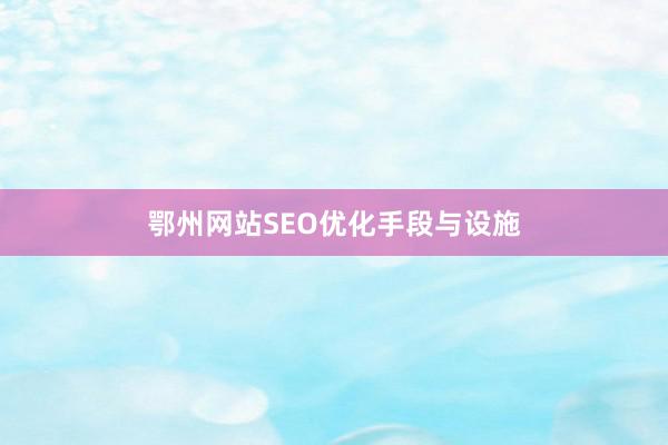 鄂州网站SEO优化手段与设施