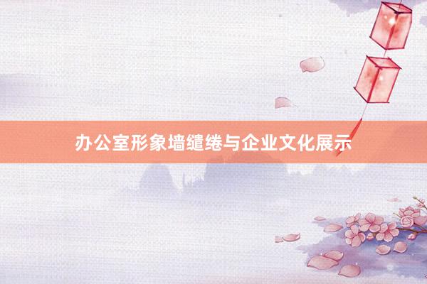 办公室形象墙缱绻与企业文化展示