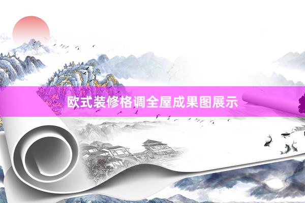 欧式装修格调全屋成果图展示