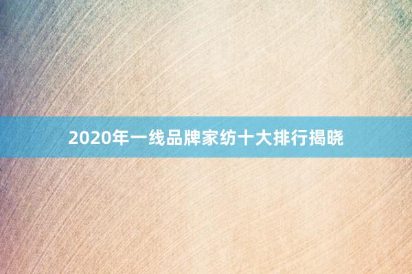 2020年一线品牌家纺十大排行揭晓