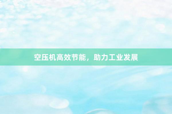 空压机高效节能，助力工业发展