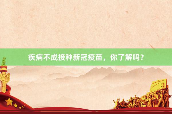 疾病不成接种新冠疫苗，你了解吗？