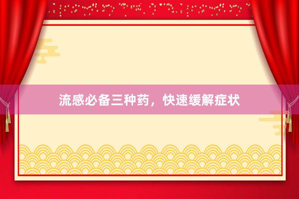 流感必备三种药，快速缓解症状