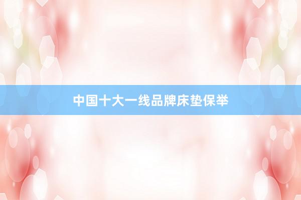 中国十大一线品牌床垫保举