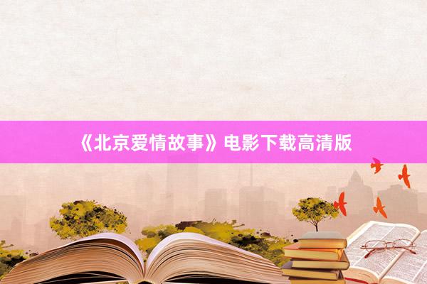《北京爱情故事》电影下载高清版